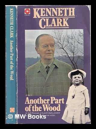 Item #310302 Another part of the wood : a self-portrait / Kenneth Clark. Kenneth Clark
