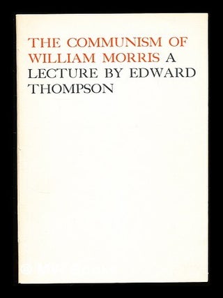 Item #310771 The communism of William Morris / a lecture by Edward Thompson given on 4th May 1959...