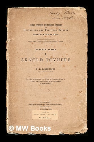 Item #310888 Arnold Toynbee / by F. C. Montague ... With an account of the work of Toynbee Hall in East London, by Philip Lyttelton Gell ... Also an account of the Neighborhood guild in New York, by Charles B. Stover, A. B. Francis Charles Montague.