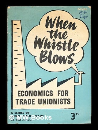 Item #311030 When the whistle blows: economics for trade unionists / Ted Ainley. Ted Ainley