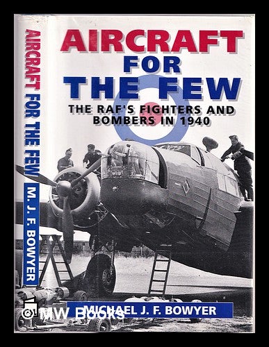 Item #311252 Aircraft for the few : the RAF's fighters and bombers of 1940 / Michael J.F. Bowyer. Michael J. F. Bowyer, Michael John Frederick, 1928-.
