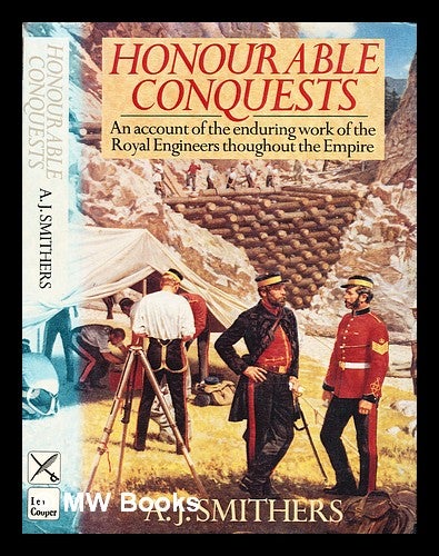 Item #311270 Honourable conquests : an account of the enduring work of the Royal Engineers throughout the Empire. A. J. Smithers, Alan Jack.