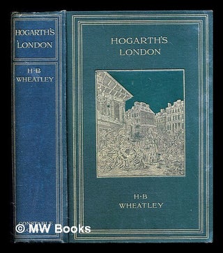 Item #311512 Hogarth's London : pictures of the manners of the eighteenth century. Henry B....