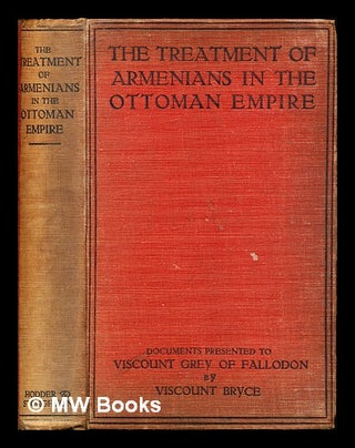 Item #312037 The Treatment of Armenians in the Ottoman empire : documents presented to Viscount...
