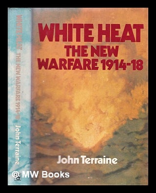 Item #312063 White heat : the new warfare 1914-18 / John Terraine. John Terraine