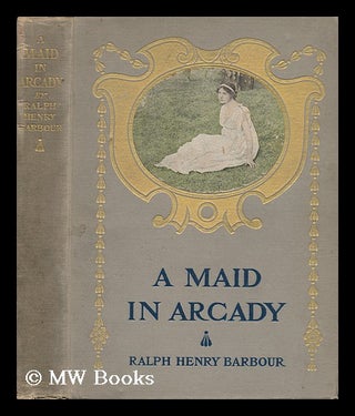 Item #31225 A Maid in Arcady / by Ralph Henry Barbour ; with Illustrations by Frederic J. Von...