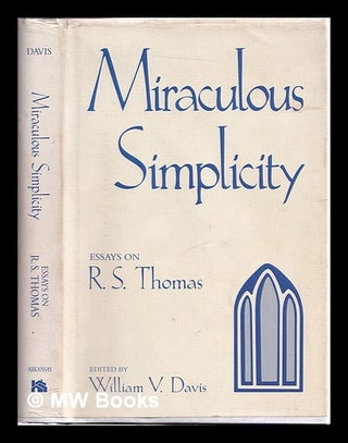 Item #312546 Miraculous simplicity: essays on R.S. Thomas / edited by William V. Davis. William...