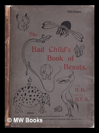 Item #312566 The bad child's book of beasts. / Verses by H.B. Pictures by B.T.B. Hilaire Belloc