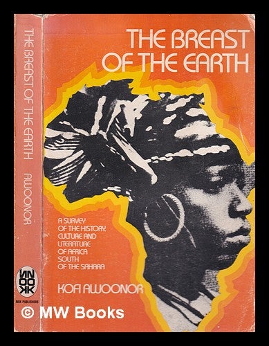 Item #312635 The breast of the Earth : a survey of the history, culture and literature of Africa south of the Sahara / by Kofi Awoonor. Kofi Awoonor.