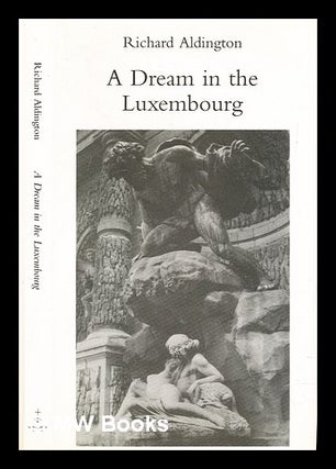 Item #312654 A dream in the Luxembourg / by Richard Aldington. Richard Aldington