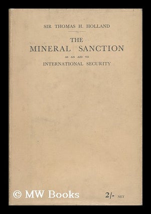 Item #31281 The Mineral Sanction : As an Aid to International Security. Thomas Henry Holland,...