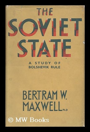 Item #31301 The Soviet State : a Study of Bolshevik Rule / by Bertram W. Maxwell. Bertram W. Maxwell
