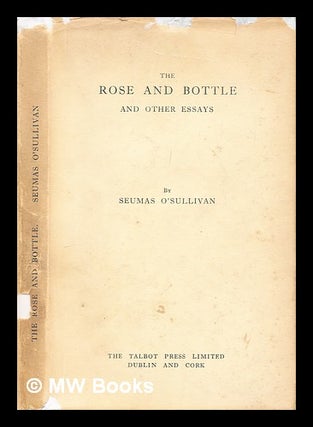 Item #314081 The rose and bottle : and other essays / Seumas O'Sullivan. S. O'Sullivan, pseud. i....