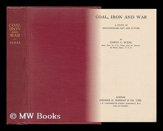 Item #31434 Coal, Iron and War - a Study in Industrialism Past and Future. Edwin Clarence Eckel