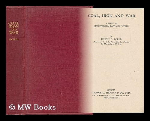 Item #31434 Coal, Iron and War - a Study in Industrialism Past and Future. Edwin Clarence Eckel.
