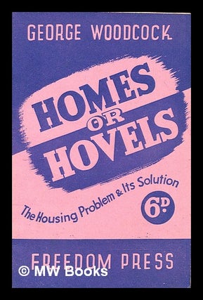 Item #314790 Homes or hovels : the housing problem & its solution / George Woodcock. George Woodcock