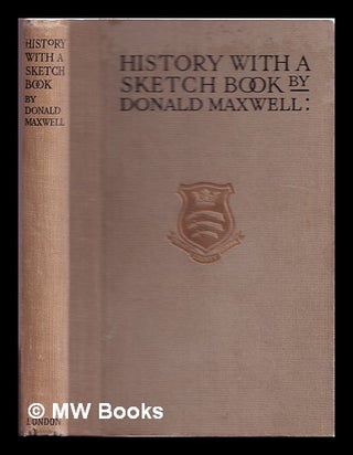 Item #314833 History with a sketch-book, written and illustrated / Donald Maxwell. Donald...