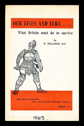 Item #314899 Our lives and Cuba : what Britain must do to survive / by K. Zilliacus. K....