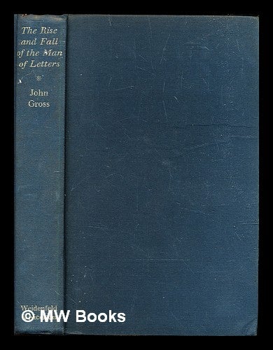 Item #315152 The rise and fall of the man of letters : aspects of literary life since 1800. John Gross.