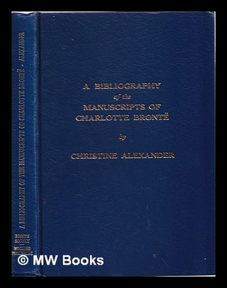 Item #315516 A bibliography of the manuscripts of Charlotte Brontë / by Christine Alexander....