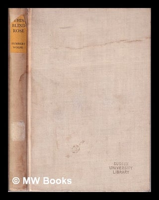Item #316118 This blind rose / Humbert Wolfe. Humbert Wolfe
