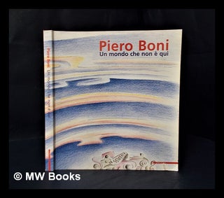 Item #316759 Piero Boni : un mondo che non è qui. Piero Boni, Claudio Cerritelli, Fondazione...