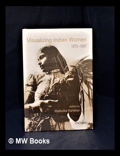 Item #317366 Visualizing Indian women, 1875-1947 / edited by Malavika Karlekar. Malavika Karlekar.