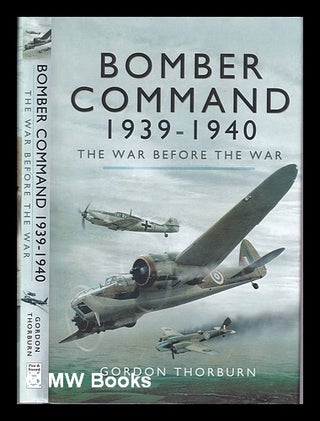 Item #317549 Bomber Command 1939-1940: the war before the war / Gordon Thorburn. Gordon Thorburn