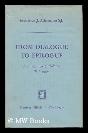 Item #31785 From Dialogue to Epilogue Marxism and Catholicism Tomorrow. S. J. Adelmann, Frederick J