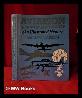 Item #317953 Aviation in Northamptonshire/ An Illustrated History/ Michael L. Gibson. Michael L....