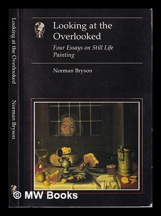 Item #317972 Looking at the overlooked: four essays on still life painting / Norman Bryson....
