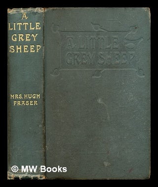 Item #318176 A little grey sheep : a novel / by Mrs. Hugh Fraser. Hugh Fraser, Mrs