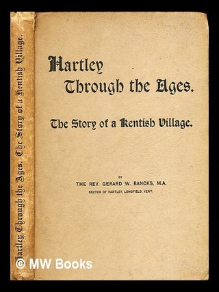 Item #318518 Hartley through the Ages : The story of a Kentish village. Gerard W. Bancks