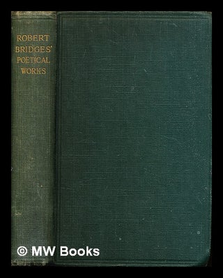 Item #318759 Poetical works of Robert Bridges : excluding the eight dramas. Robert Seymour Bridges