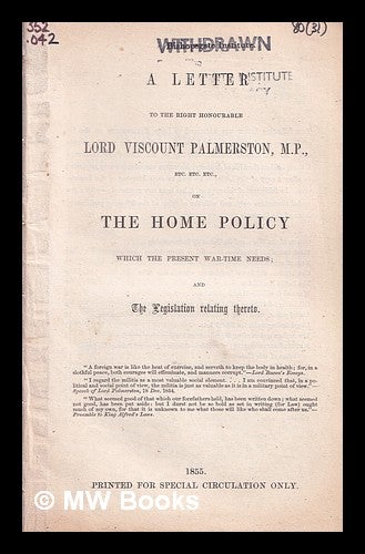 Item #318963 A letter to the Right Honourable Lord Viscount Palmerston, M.P., etc. etc. etc., on the home policy which the present war-time needs ; and the legislation relating thereto / [Toulmin Smith]. Joshua Toulmin Smith.