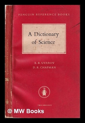 Item #318989 A Dictionary of Science/ E.B. Uvarov; D.R. Chapman. E. B. Uvarov, D. R. Chapman,...