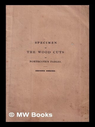 Item #319121 Specimen of the wood cuts to Northcote's Fables : second series. James Northcote,...