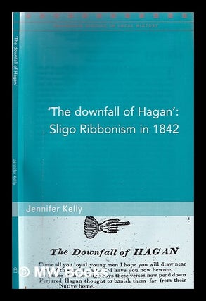 Item #319312 The downfall of Hagan and Sligo Ribbonism, 1842 / Jennifer Kelly. Jennifer Kelly, 1980