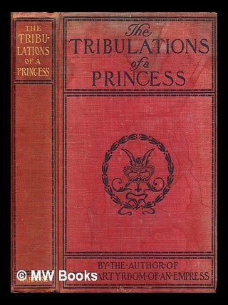 Item #319340 The Tribulations of a Princess / By the author of “The Martyrdom of an Empress”....