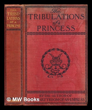 Item #319340 The Tribulations of a Princess / By the author of “The Martyrdom of an Empress”....