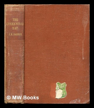 Item #319455 The Greenwood hat, being a memoir of James Anon, 1885-1887 / by J. M. Barrie; with a...