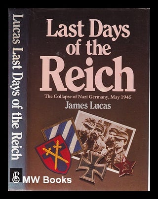 Item #319474 Last Days of the Reich/ The Collapse of Nazi, Germany, May 1945/ James Lucas. James...