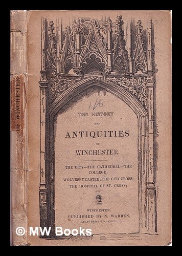 Item #319649 The antiquities of Winchester: with an historical account of the city, including the Cathedral, the College, Hospital of St. Cross, Wolvesey Castle, the City Cross, the Westgate, the Country Hall, Hyde Abbey, etc. Nathaniel Warren.