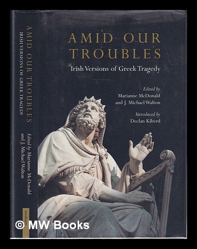 Item #319677 Amid our troubles: Irish versions of Greek tragedy / edited by Marianne McDonald and J. Michael Walton; introduction by Declan Kiberd. Marianne McDonald, J. Michael Walton, 1939-.