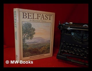 Item #319823 Belfast : an illustrated history / by Jonathan Bardon ; with picture research by...