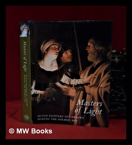 Item #319913 Masters of light: Dutch painters in Utrecht during the golden age / Joaneath A. Spicer with Lynn Federle Orr; with essays by Marten Jan Bok [and others]. Joaneath A. Spicer, Walters Art Gallery, Joaneath Ann, Md. Baltimore.