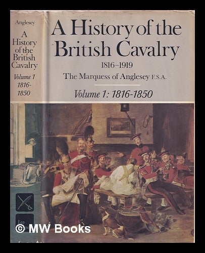 Item #320154 A history of the British cavalry, 1816 to 1919 / by the Marquess of Anglesey. Vol.1, 1816 to 1850. George Charles Henry Victor Paget Marquess of Anglesey, 1922-.