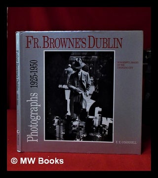Item #320191 Father Browne's Dublin: photographs, 1925-50 / [compiled by] E.E. O'Donnell. Frank...