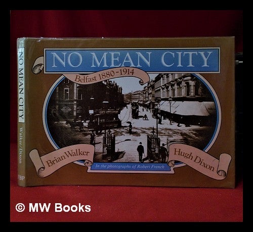 Item #320229 No mean city: Belfast, 1880-1914, in the photographs of Robert French / Brian M. Walker and Hugh Dixon. Brian Mercer Walker.