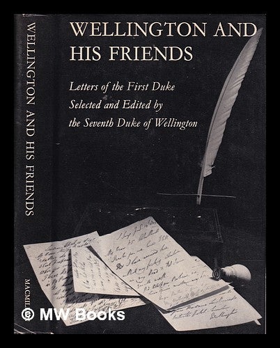 Item #320360 Wellington and his friends: letters of the First Duke of Wellington to the Rt. Hon. Charles and Mrs. Arbuthnot, the Earl and Countess of Wilton, Princess Lieven, and Miss Burdett-Coutts. / Selected and edited by the seventh Duke of Wellington. Arthur Wellesley Wellington, Duke of.